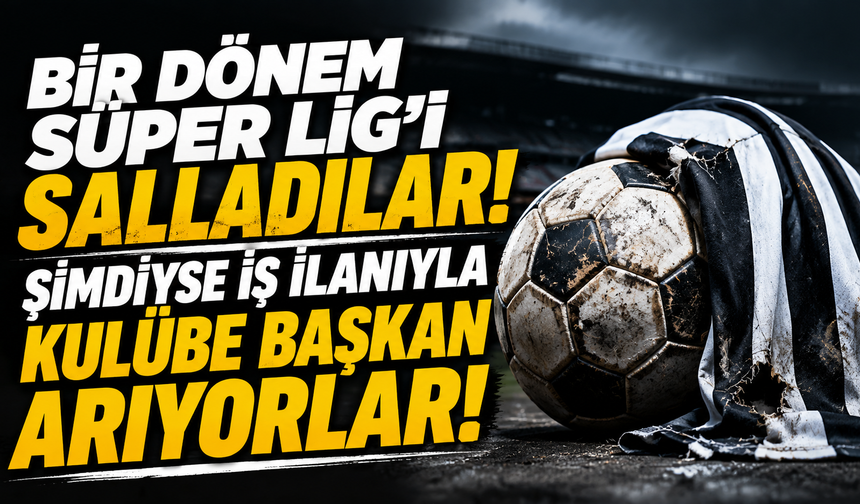 Bir dönem Süper Lig’i salladılar! Şimdiyse iş ilanıyla kulübe başkan arıyorlar