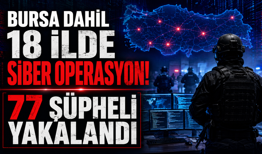 Bursa dahil 18 ilde siber operasyon! 77 şüpheli yakalandı