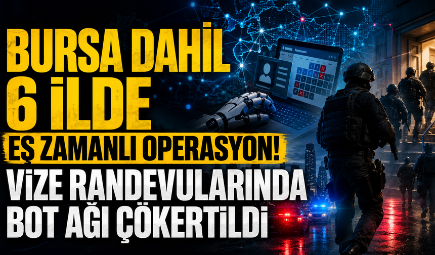 Bursa dahil 6 ilde eş zamanlı operasyon! Vize randevularında bot ağı çökertildi