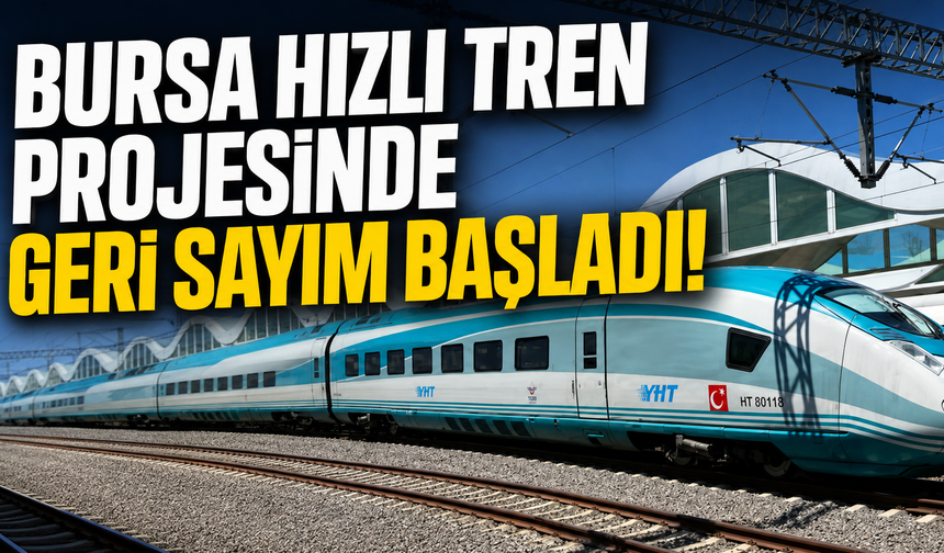Bursa hızlı tren projesinde geri sayım başladı!