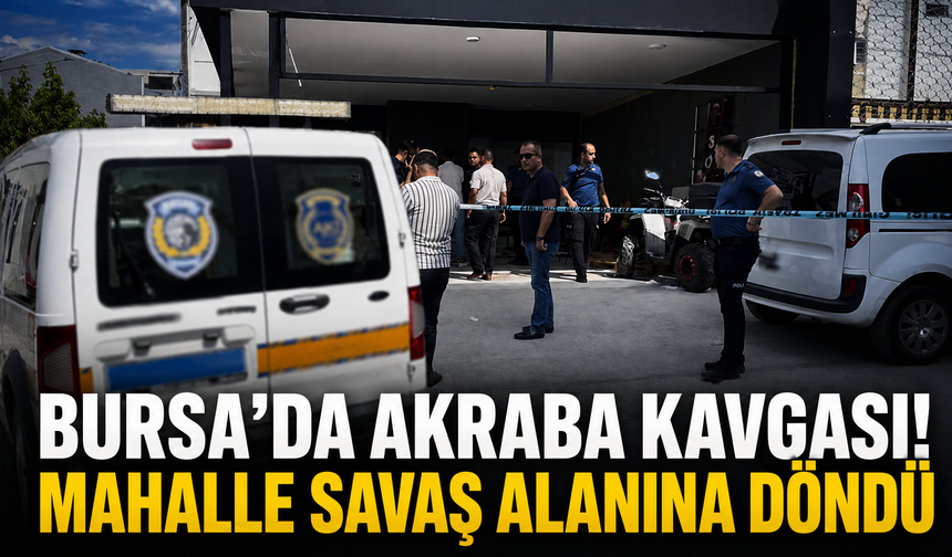 Bursa’da akraba kavgası! Mahalle savaş alanına döndü