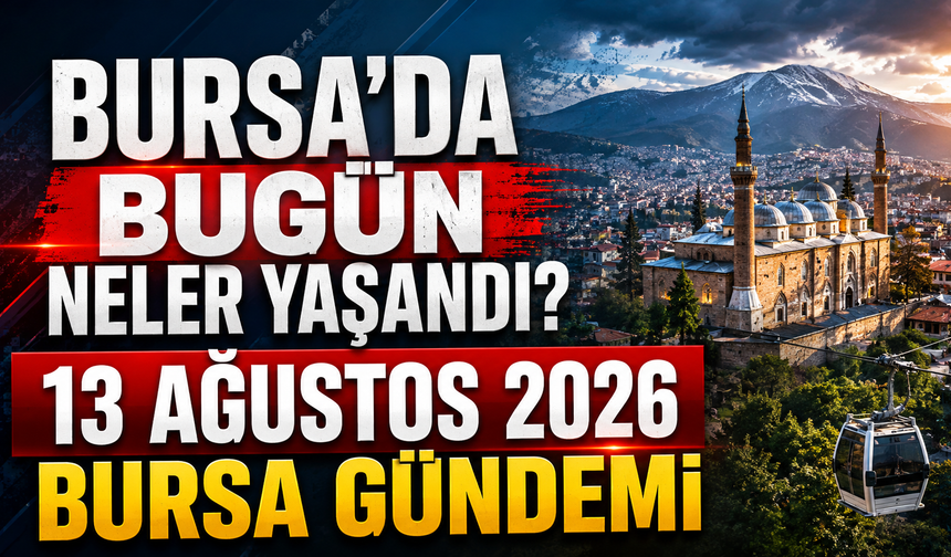 Bursa’da Bugün Neler Yaşandı? 13 Ağustos 2026 Bursa Gündemi