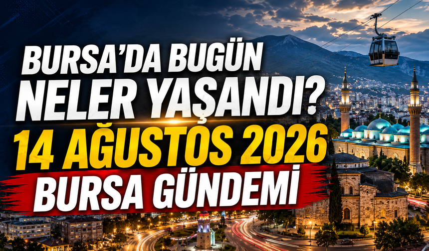 Bursa’da Bugün Neler Yaşandı? 14 Ağustos 2026 Bursa Gündemi