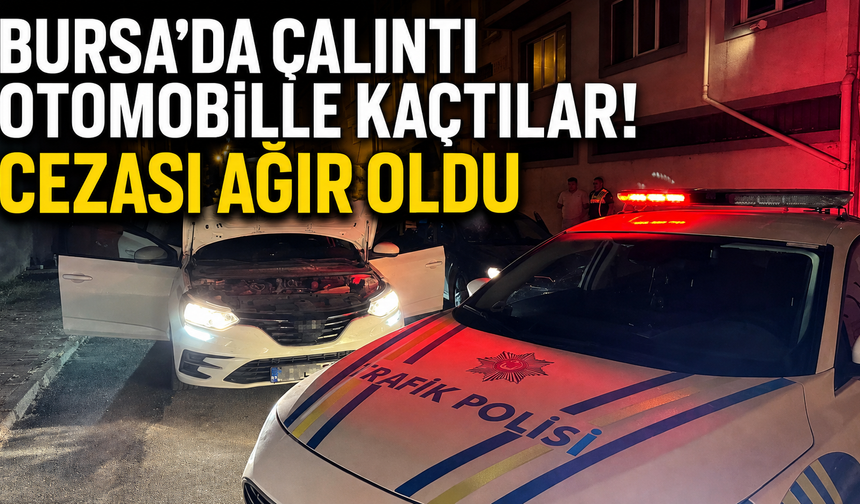 Bursa’da Çalıntı Otomobille Kaçtılar! Cezası Ağır Oldu