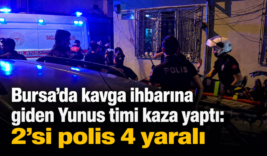 Bursa’da kavga ihbarına giden Yunus timi kaza yaptı: 2’si polis 4 yaralı