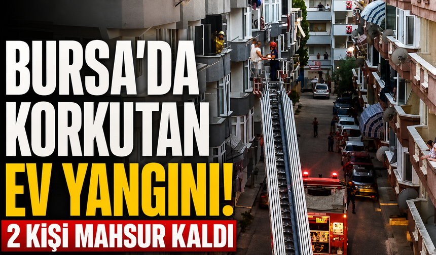 Bursa’da korkutan ev yangını! 2 kişi mahsur kaldı