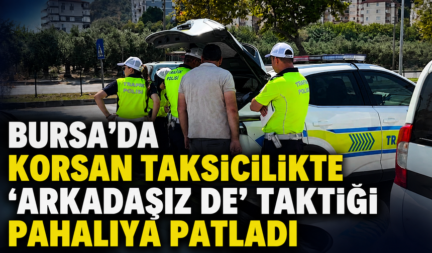 Bursa’da korsan taksicilikte “arkadaşız de” taktiği pahalıya patladı