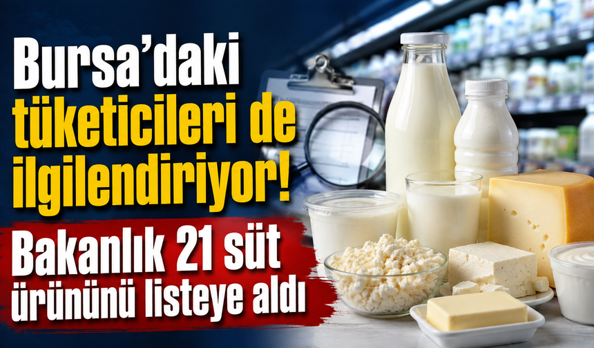 Bursa’daki tüketicileri de ilgilendiriyor! Bakanlık 21 süt ürününü listeye aldı