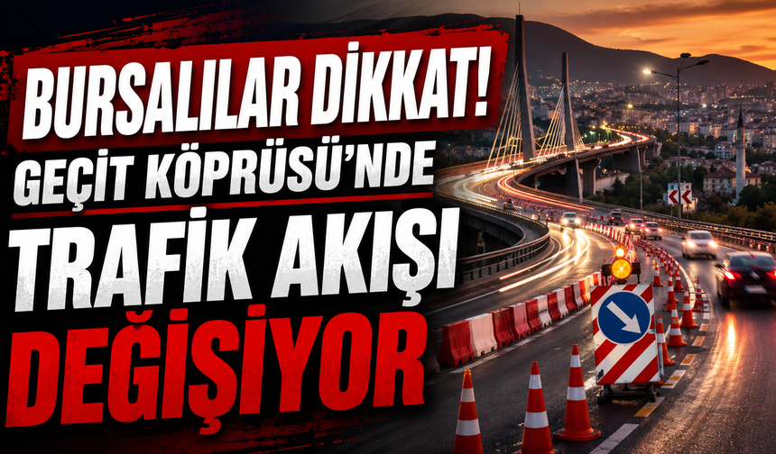 Bursalılar dikkat! Geçit Köprüsü’nde trafik akışı değişiyor