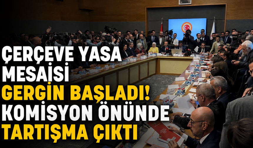 Çerçeve Yasa Mesaisi Gergin Başladı! Komisyon Önünde Tartışma Çıktı