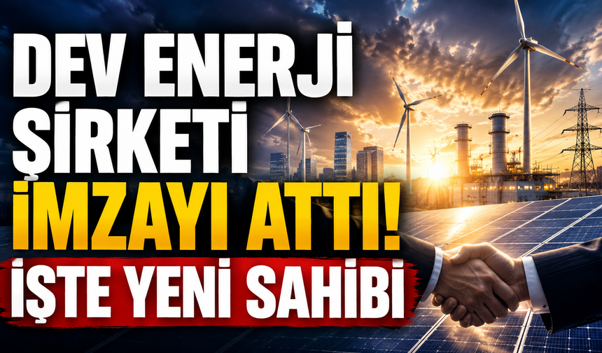Dev enerji şirketi imzayı attı! İşte yeni sahibi