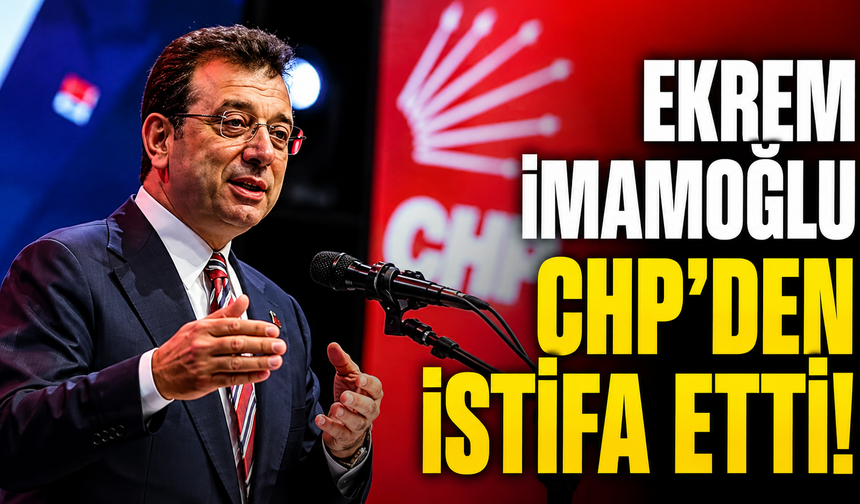 Ekrem İmamoğlu CHP’den istifa etti! 17 yıllık üyelik sona erdi