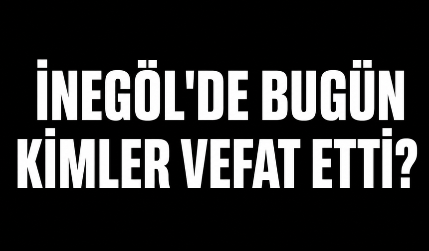 İnegöl'de Bugün Kimler Vefat Etti? | 21 Ağustos 2026 Cuma