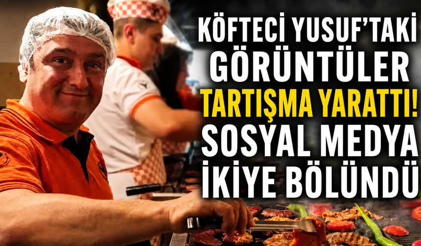 Köfteci Yusuf’taki görüntüler tartışma yarattı! Sosyal medya ikiye bölündü