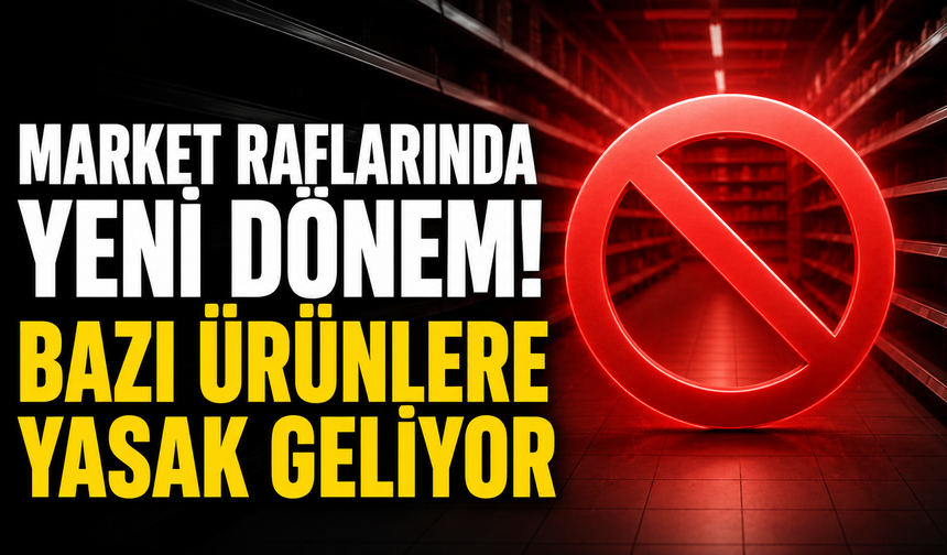 Market raflarında yeni dönem! Bazı ürünlere yasak geliyor