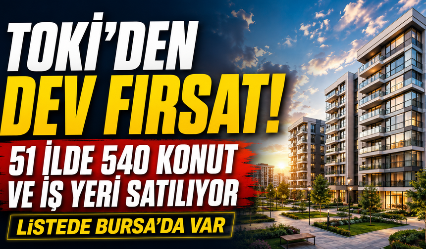 TOKİ'den dev fırsat, 51 ilde 540 konut ve iş yeri satılıyor! Listede Bursa'da var
