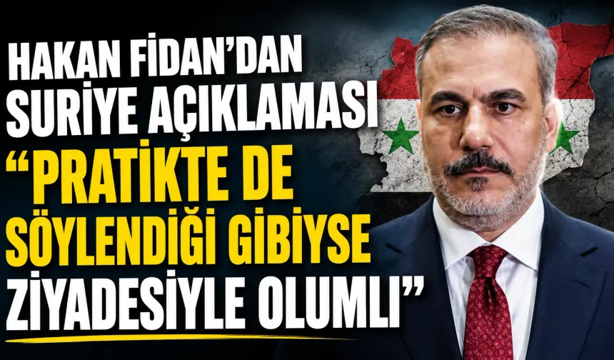 Hakan Fidan’dan Suriye açıklaması: “Pratikte de söylendiği gibiyse ziyadesiyle olumlu”