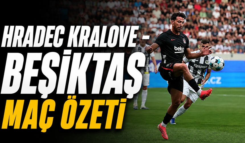 Hradec Kralove - Beşiktaş maç özeti | Hradec Kralove - Beşiktaş maçı önemli dakikalar