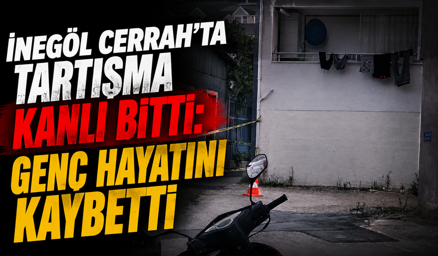İnegöl Cerrah’ta tartışma kanlı bitti: Genç hayatını kaybetti
