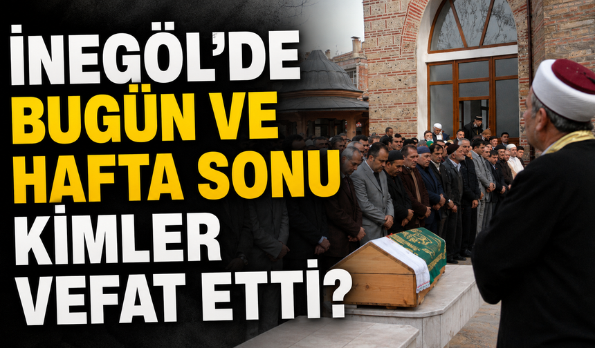İnegöl'de Bugün ve Hafta Sonu Kimler Vefat Etti? | 03 Ağustos 2026 Pazartesi