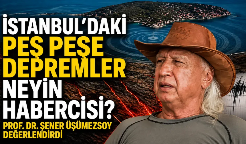 İstanbul’daki peş peşe depremler neyin habercisi? Prof. Dr. Şener Üşümezsoy değerlendirdi