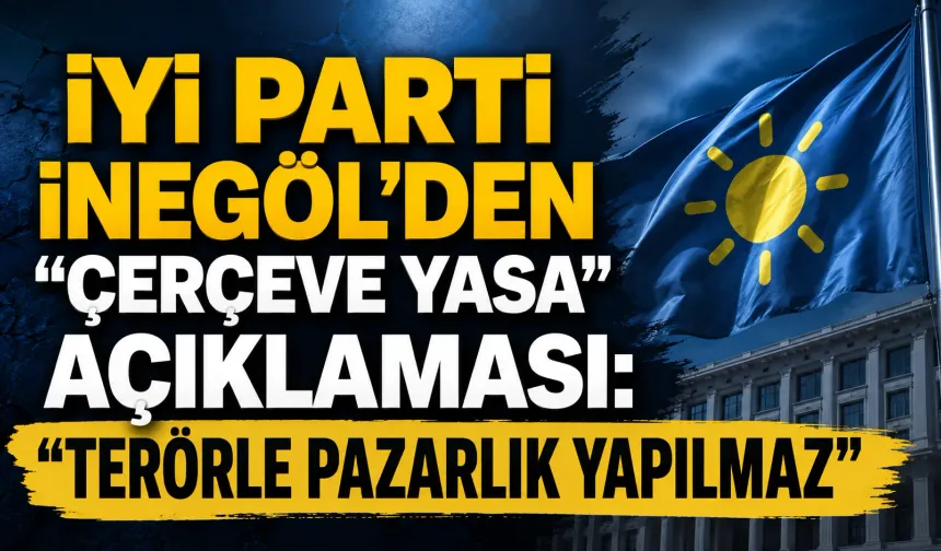 İYİ Parti İnegöl’den “çerçeve yasa” açıklaması: “Terörle pazarlık yapılmaz”