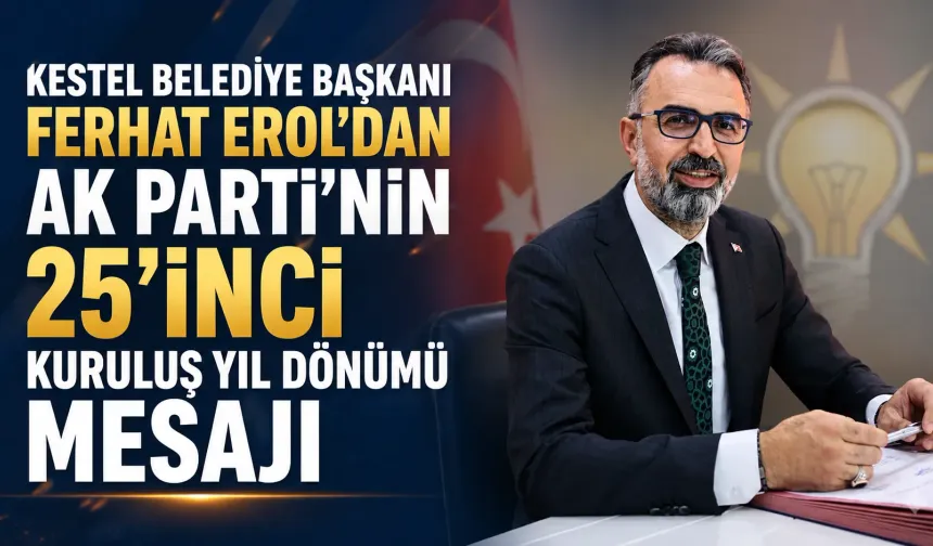 Kestel Belediye Başkanı Ferhat Erol’dan AK Parti’nin 25’inci kuruluş yıl dönümü mesajı