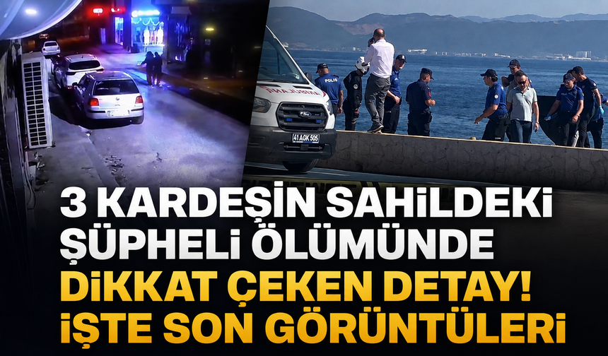 Kocaeli’de 3 kardeşin sahildeki şüpheli ölümünde dikkat çeken detay! İşte son görüntüleri