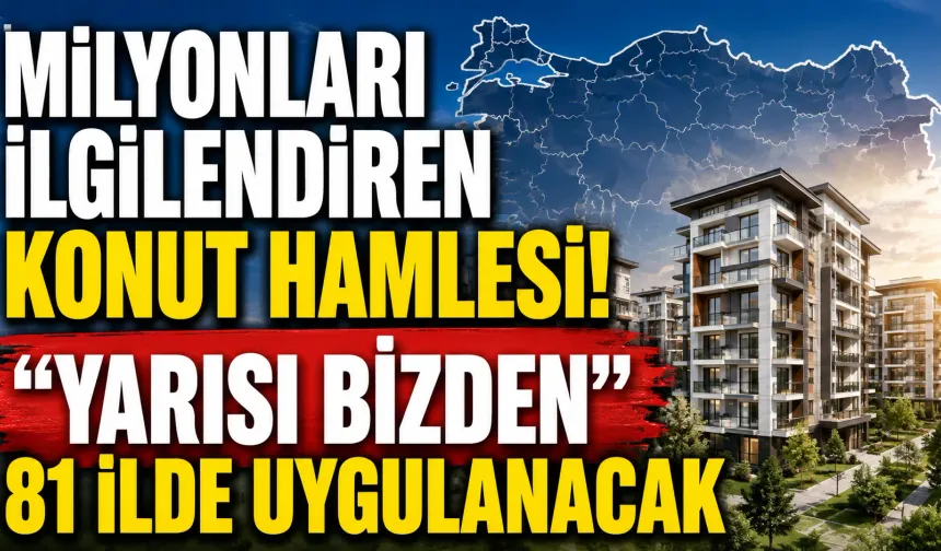 Milyonları ilgilendiren konut hamlesi! “Yarısı Bizden” 81 ilde uygulanacak