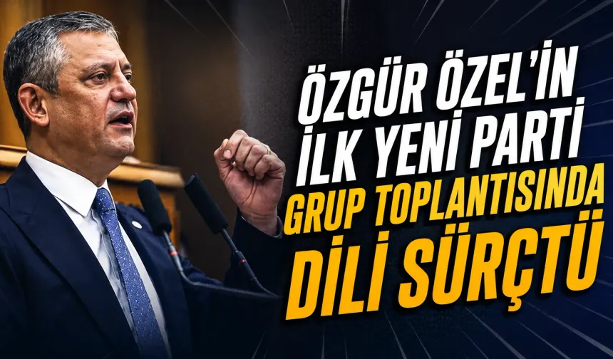 Özgür Özel’in ilk YENİ Parti grup toplantısında dili sürçtü