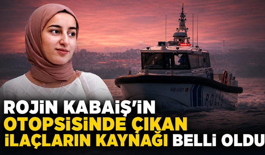 Rojin Kabaiş’in otopsisinde çıkan ilaçların kaynağı belli oldu