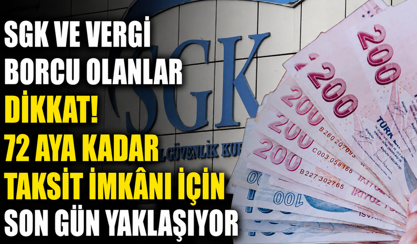 SGK ve Vergi Borcu Olanlar Dikkat! 72 Aya Kadar Taksit İmkanı İçin Son Gün Yaklaşıyor