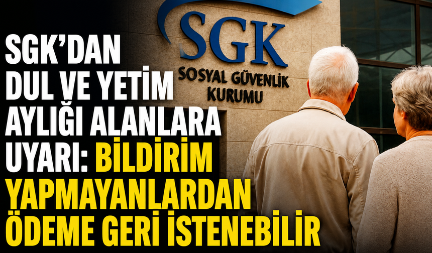 SGK’dan dul ve yetim aylığı alanlara uyarı: Bildirim yapmayanlardan ödeme geri istenebilir