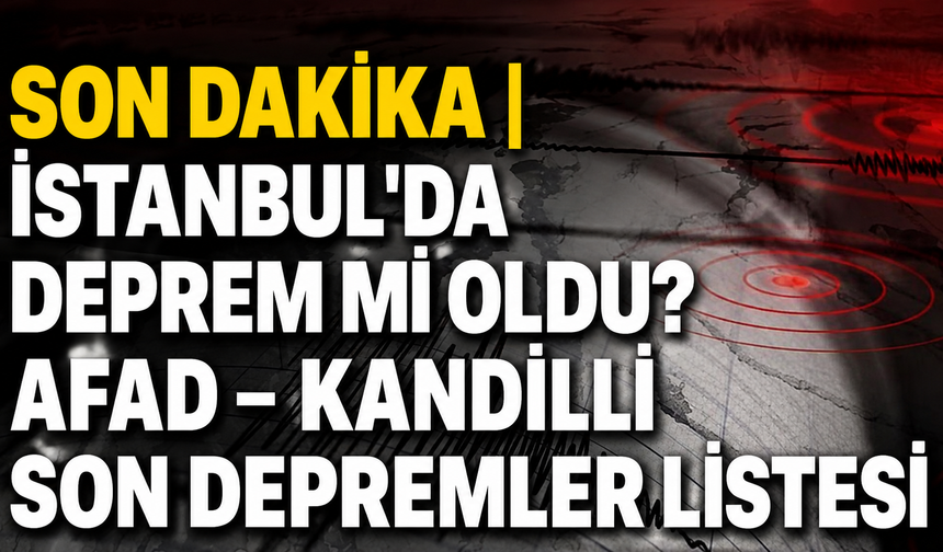 SON DAKİKA| İstanbul'da deprem mi oldu? AFAD – Kandilli son depremler listesi
