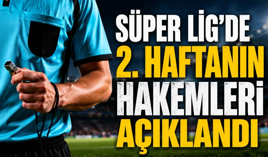 Süper Lig’de 2. haftanın hakemleri açıklandı