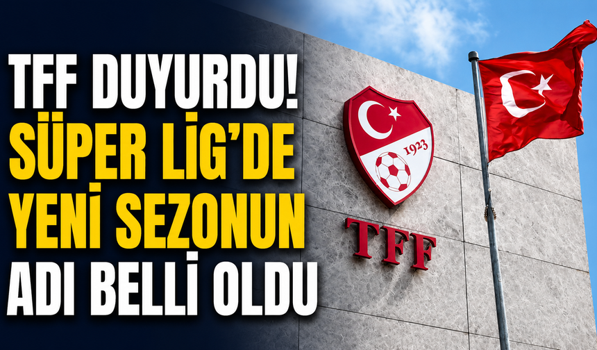 TFF Duyurdu! Süper Lig’de Yeni Sezonun Adı Belli Oldu