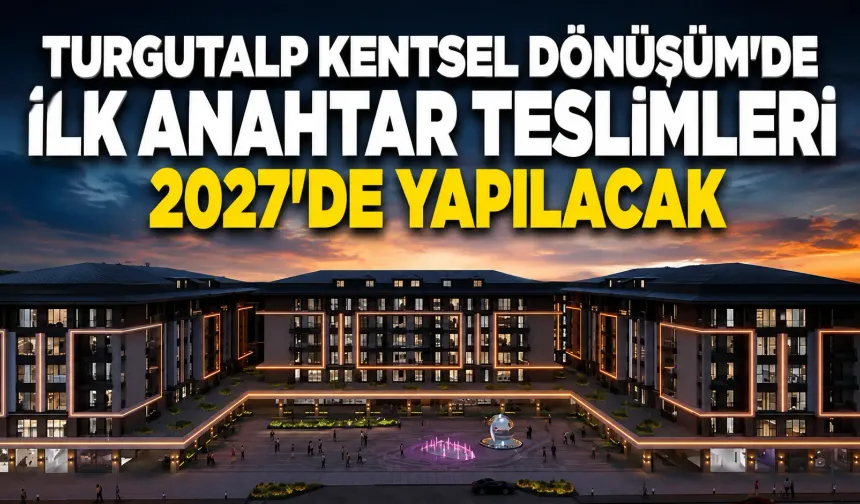 Turgutalp Kentsel Dönüşüm’de ilk anahtar teslimleri 2027’de yapılacak