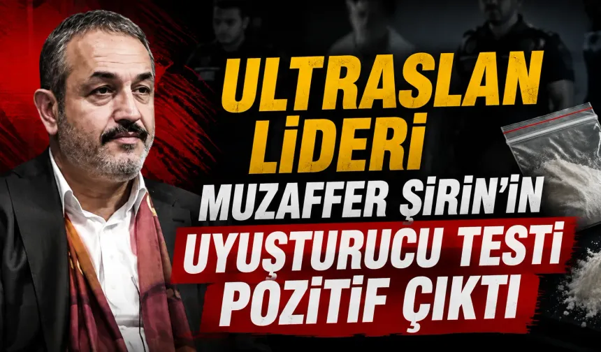 UltrAslan lideri Muzaffer Şirin’in uyuşturucu testi pozitif çıktı