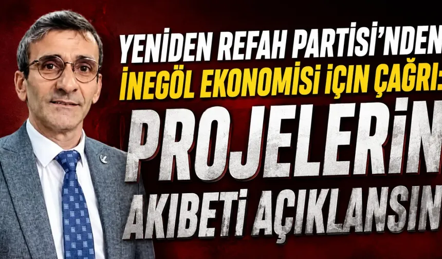 Yeniden Refah Partisi’nden İnegöl ekonomisi için çağrı: Projelerin akıbeti açıklansın