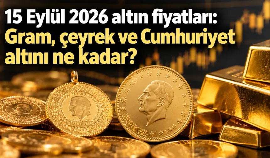 15 Eylül 2026 altın fiyatları: Gram, çeyrek ve Cumhuriyet altını ne kadar?