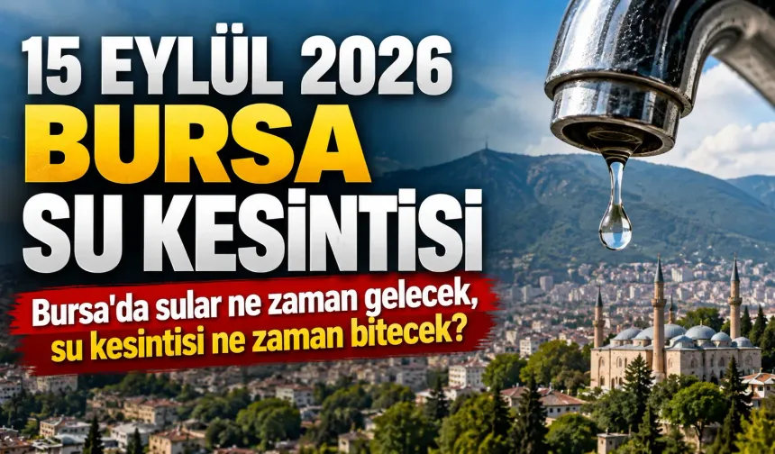 15 EYLÜL 2026 BURSA SU KESİNTİSİ | Bursa'da sular ne zaman gelecek, su kesintisi ne zaman bitecek?