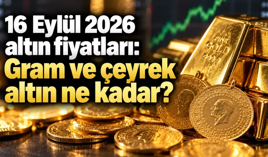 16 Eylül 2026 altın fiyatları: Gram ve çeyrek altın ne kadar?