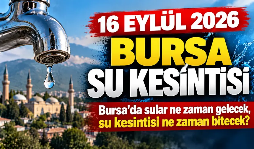 16 EYLÜL 2026 BURSA SU KESİNTİSİ | Bursa'da sular ne zaman gelecek, su kesintisi ne zaman bitecek?
