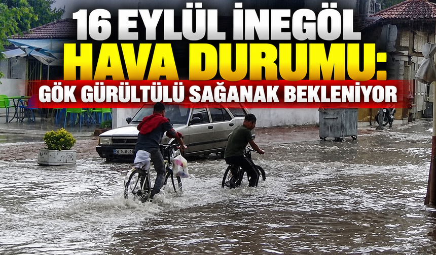 16 Eylül İnegöl hava durumu: Gök gürültülü sağanak bekleniyor