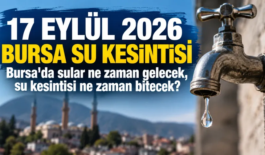 17 EYLÜL 2026 BURSA SU KESİNTİSİ | Bursa'da sular ne zaman gelecek, su kesintisi ne zaman bitecek?
