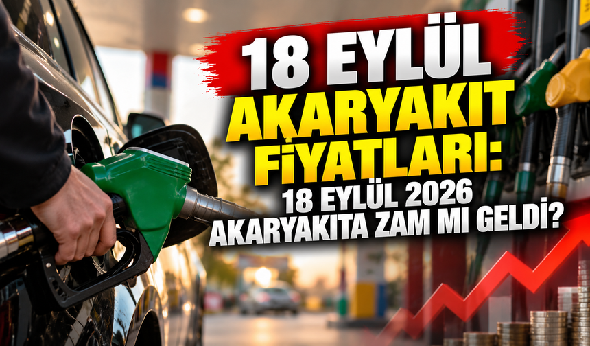 18 EYLÜL AKARYAKIT FİYATLARI: 18 Eylül 2026 Akaryakıta Zam mı Geldi?