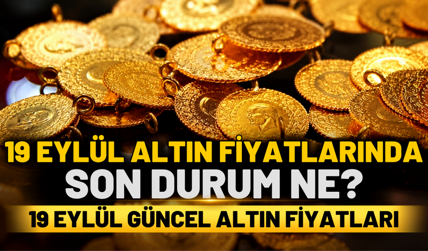 19 Eylül Güncel Altın Fiyatları | 19 Eylül Altın Fiyatlarında Son Durum Ne? | 19 Eylül Gram Altın Fiyatları