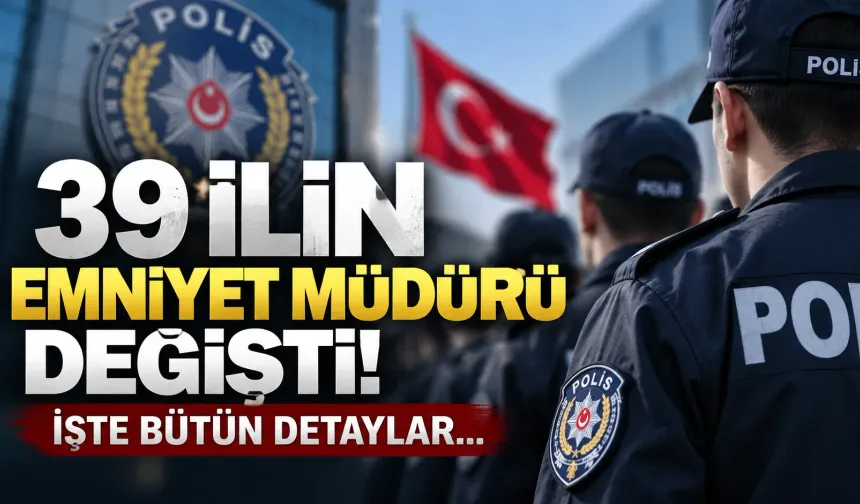 39 ilin emniyet müdürü değişti: İşte bütün detaylar...