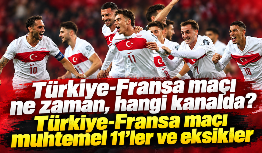 Türkiye-Fransa maçı ne zaman, hangi kanalda? Türkiye-Fransa maçı muhtemel 11’ler ve eksikler