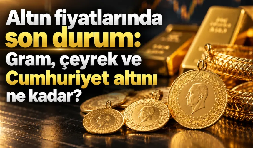 Altın fiyatlarında son durum: Gram, çeyrek ve Cumhuriyet altını ne kadar?